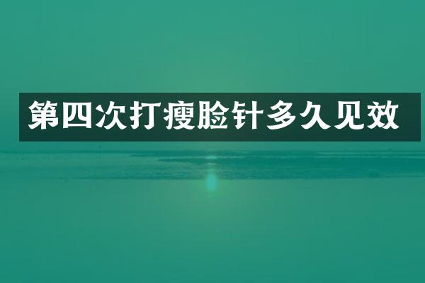 第四次打瘦脸针多久见效