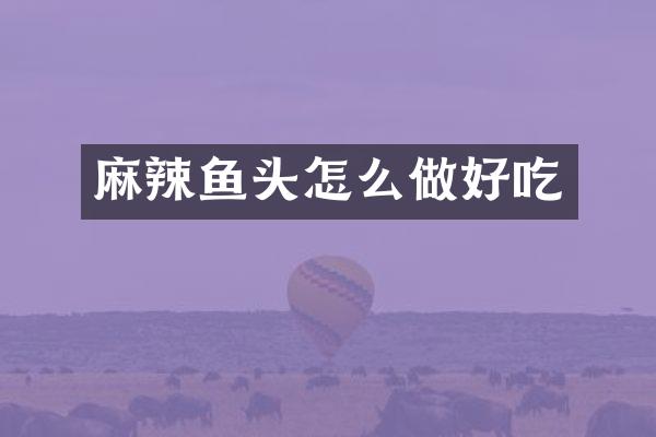麻辣鱼头怎么做好吃