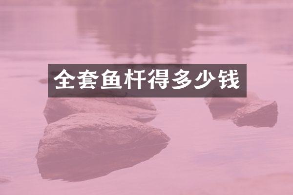 全套鱼杆得多少钱
