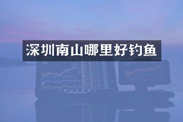 深圳南山哪里好钓鱼