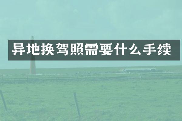 异地换驾照需要什么手续