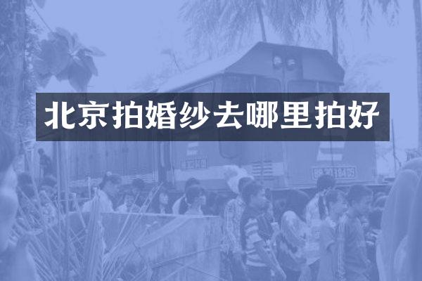 北京拍婚纱去哪里拍好