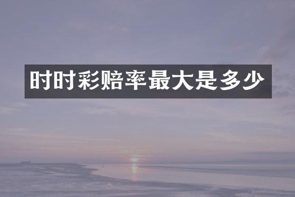 时时彩赔率最大是多少