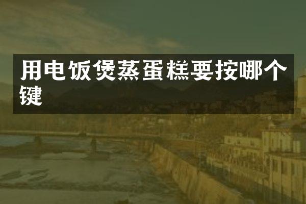 用电饭煲蒸蛋糕要按哪个键