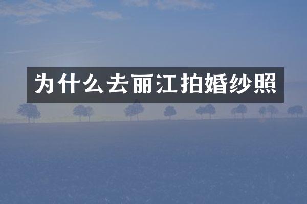 为什么去丽江拍婚纱照