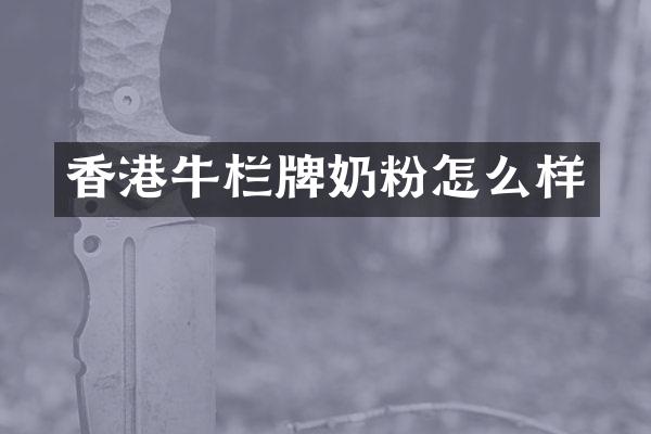 香港牛栏牌奶粉怎么样