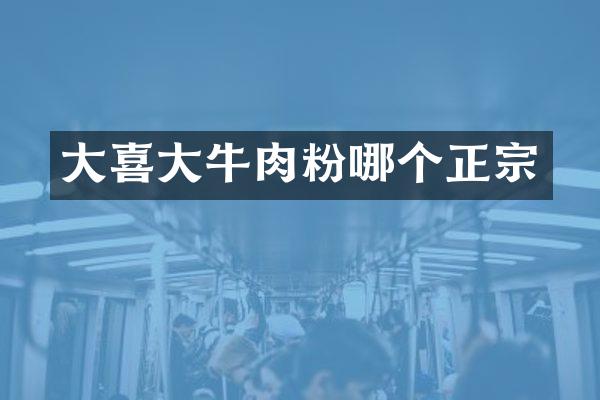 大喜大牛肉粉哪个正宗