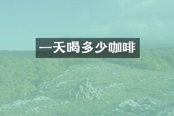 一天喝多少咖啡