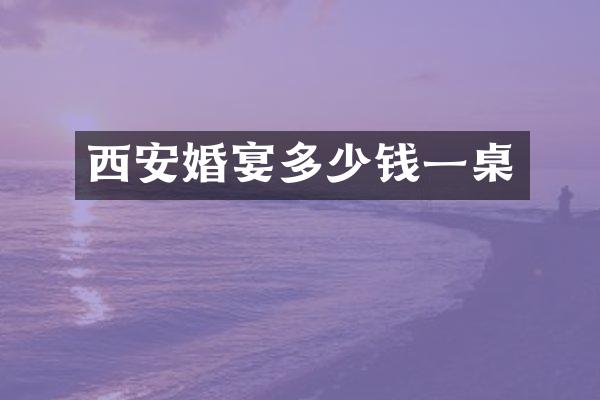 西安婚宴多少钱一桌