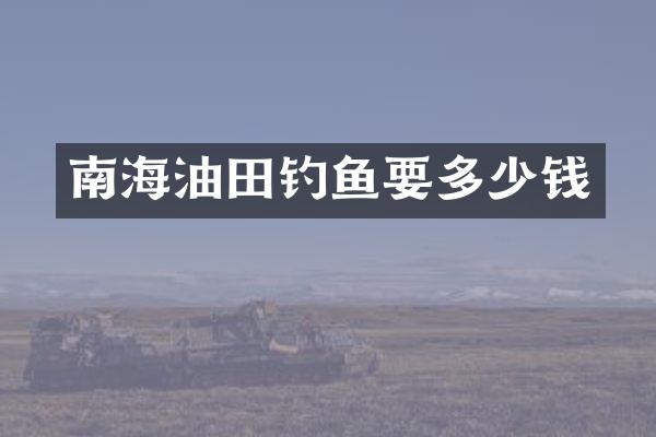 南海油田钓鱼要多少钱