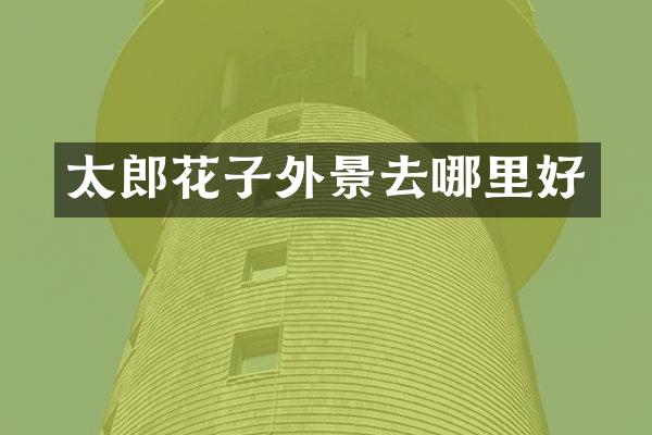 太郎花子外景去哪里好