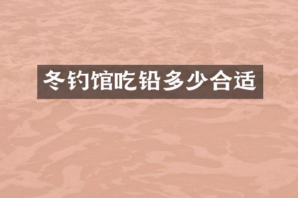 冬钓馆吃铅多少合适