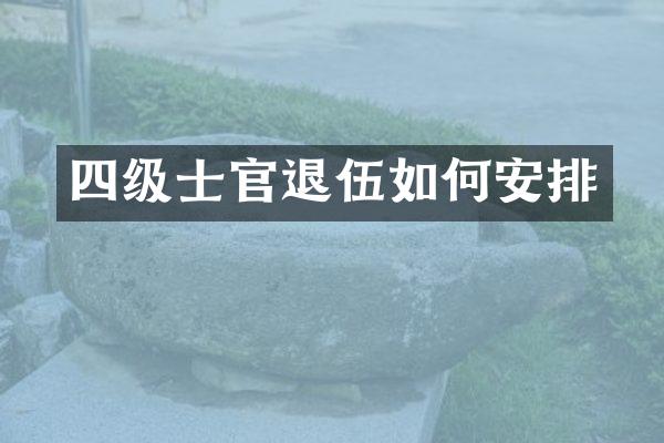 四级士官退伍如何安排