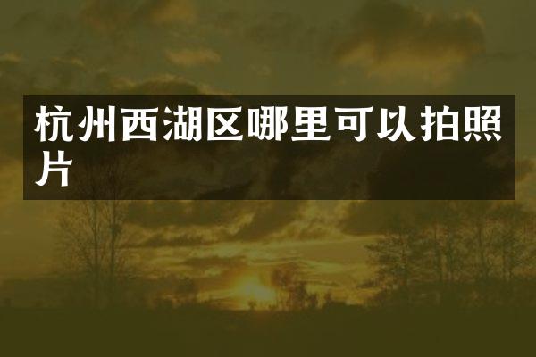 杭州西湖区哪里可以拍照片
