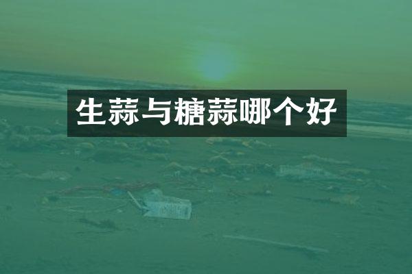 生蒜与糖蒜哪个好