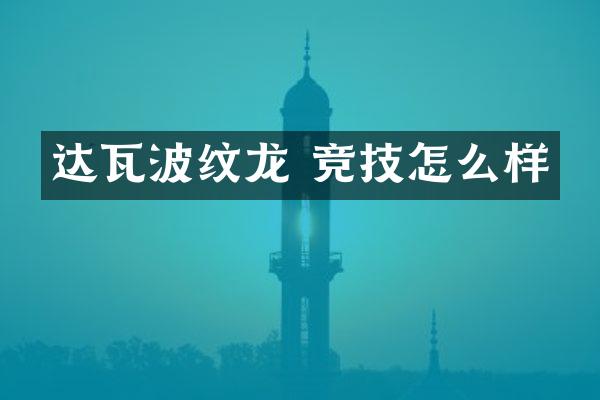 达瓦波纹龙 竞技怎么样