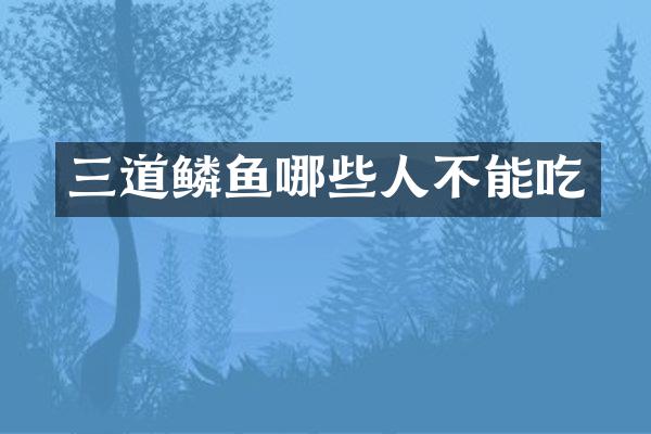 三道鳞鱼哪些人不能吃