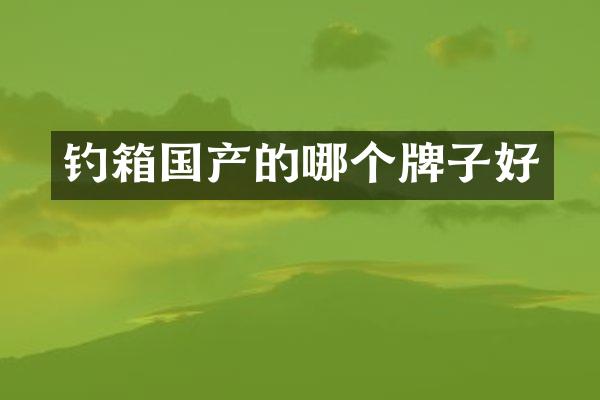 钓箱国产的哪个牌子好