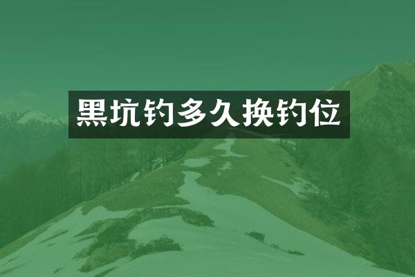 黑坑钓多久换钓位