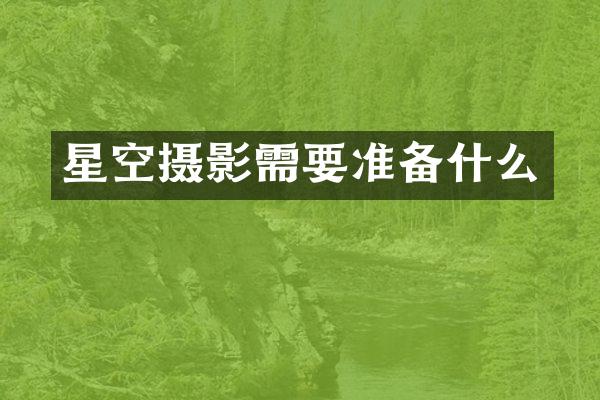 星空摄影需要准备什么