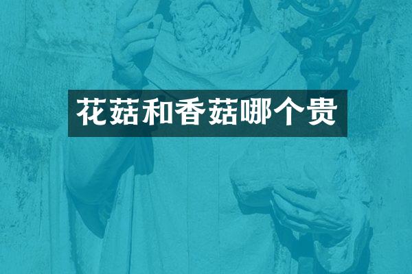 花菇和香菇哪个贵