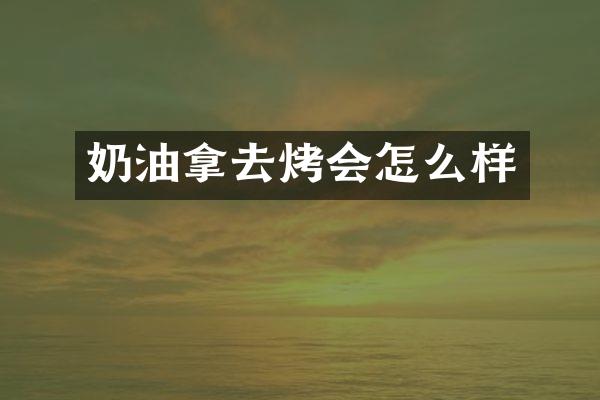 奶油拿去烤会怎么样