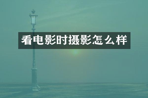 看电影时摄影怎么样