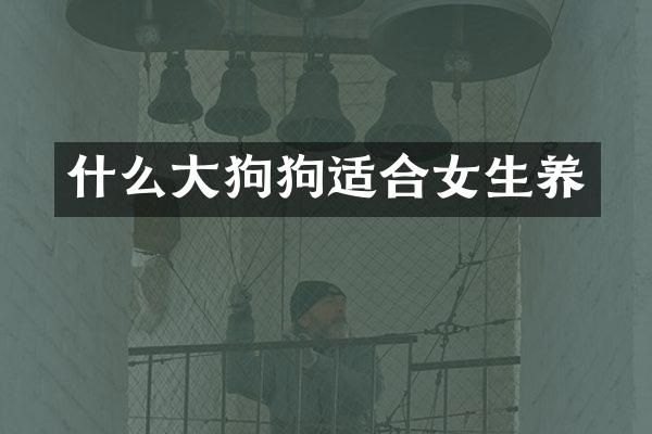 什么大狗狗适合女生养