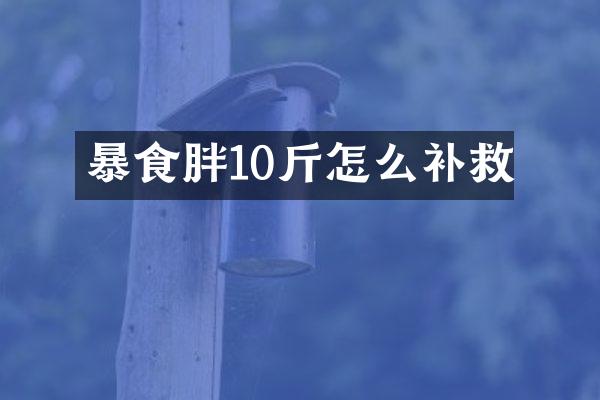 暴食胖10斤怎么补救