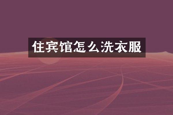 住宾馆怎么洗衣服