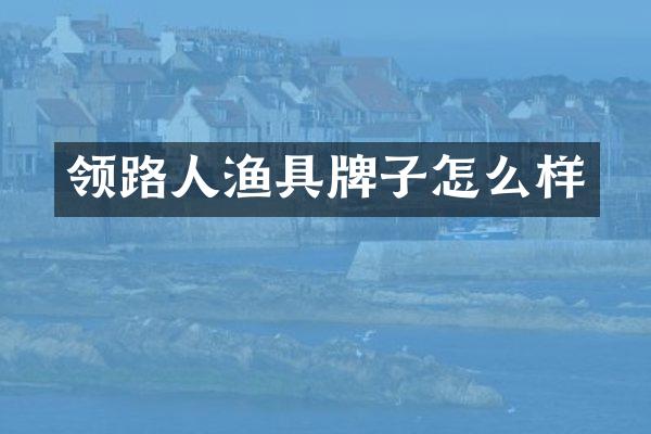 领路人渔具牌子怎么样