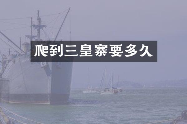 爬到三皇寨要多久