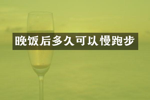 晚饭后多久可以慢跑步