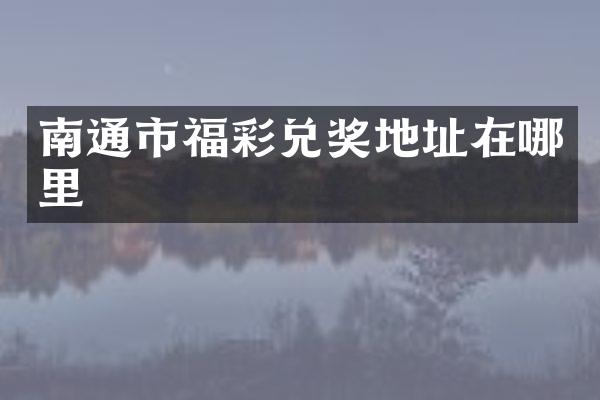 南通市福彩兑奖地址在哪里