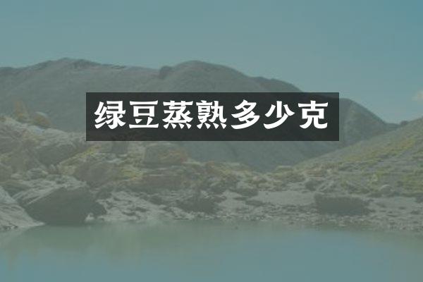 绿豆蒸熟多少克