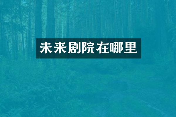 未来剧院在哪里