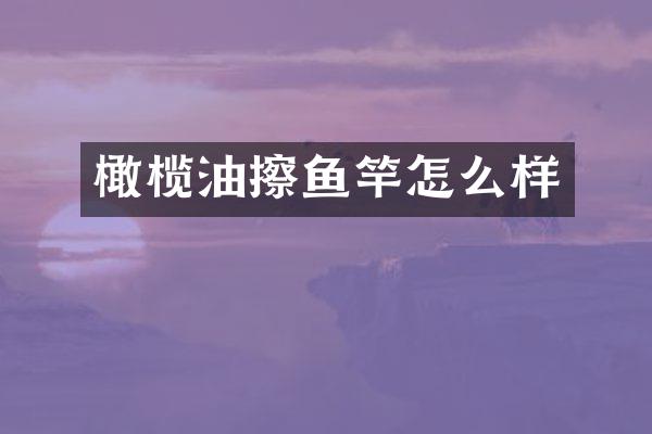 橄榄油擦鱼竿怎么样