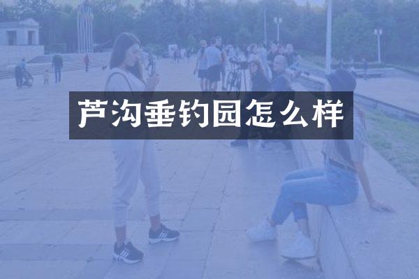 芦沟垂钓园怎么样