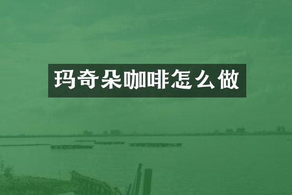 玛奇朵咖啡怎么做
