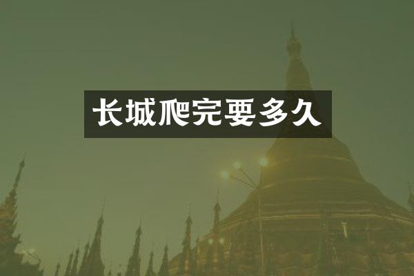 长城爬完要多久