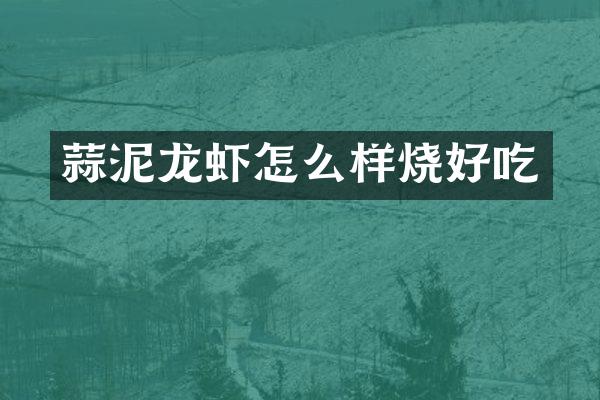 蒜泥龙虾怎么样烧好吃