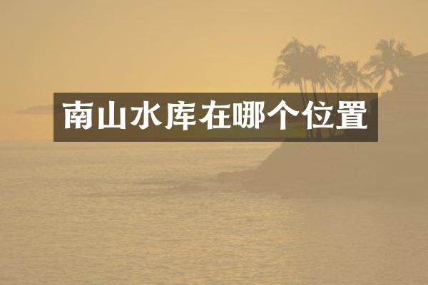南山水库在哪个位置