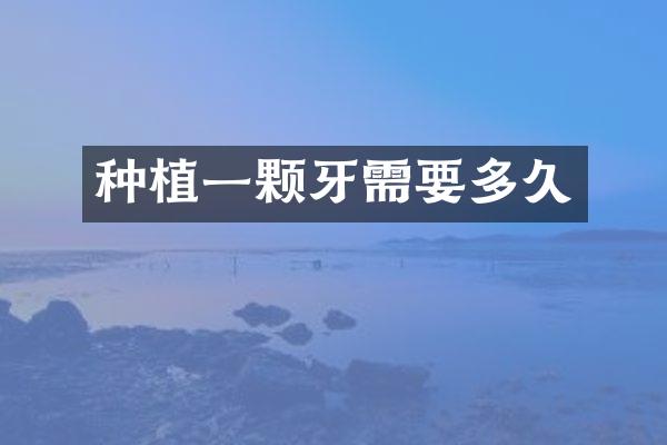 种植一颗牙需要多久