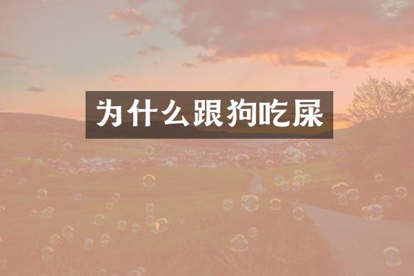为什么跟狗吃屎