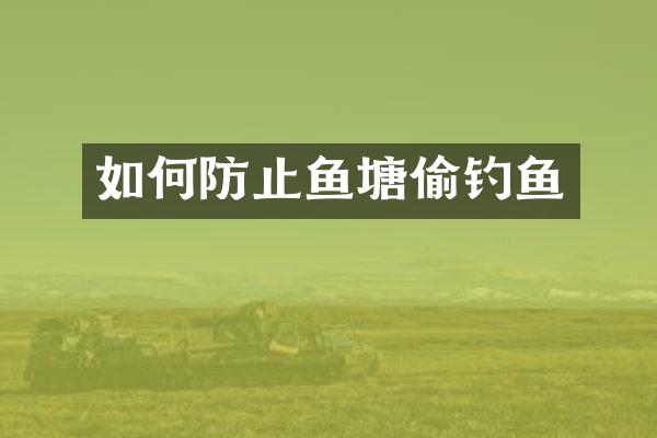 如何防止鱼塘偷钓鱼