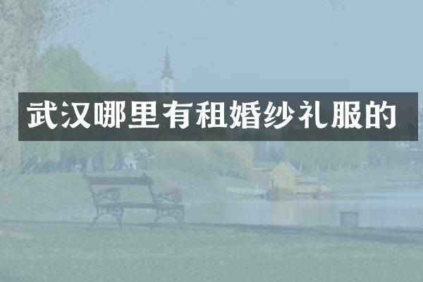 武汉哪里有租婚纱礼服的