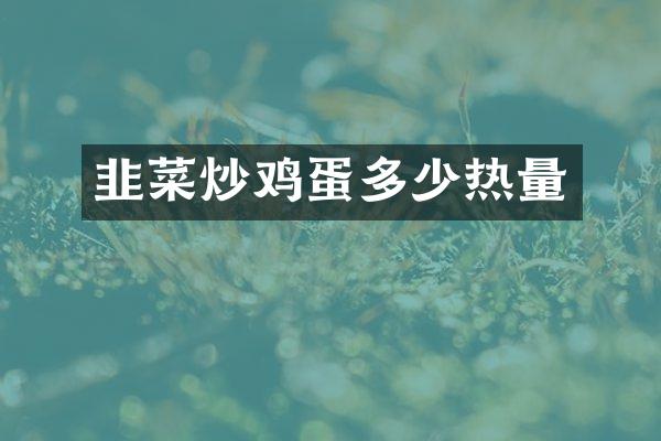 韭菜炒鸡蛋多少热量