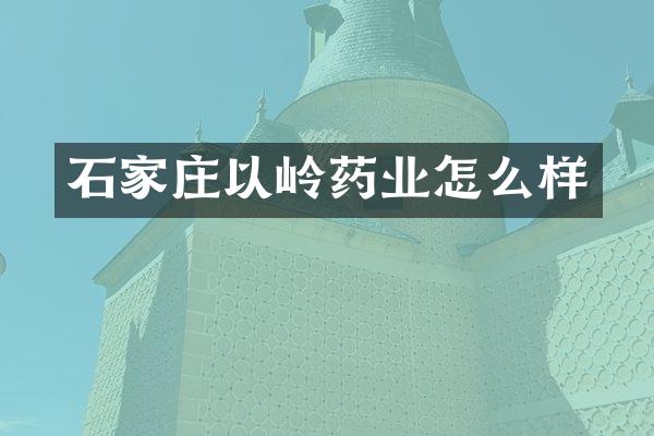 石家庄以岭药业怎么样