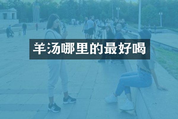 羊汤哪里的最好喝