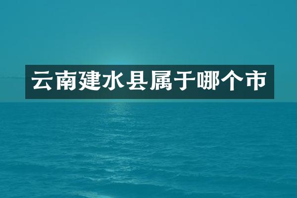 云南建水县属于哪个市